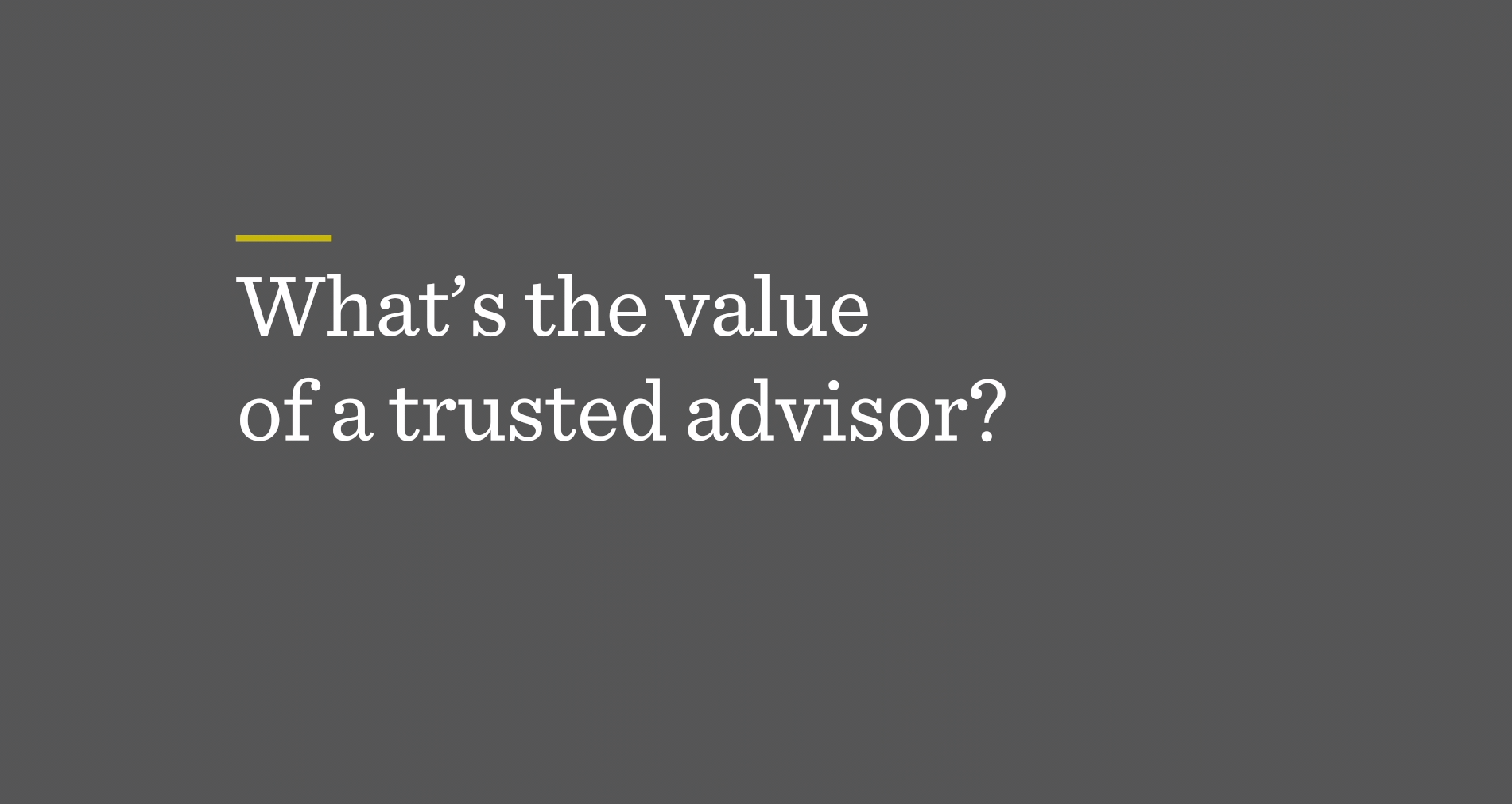 What's the value of a trusted advisor?